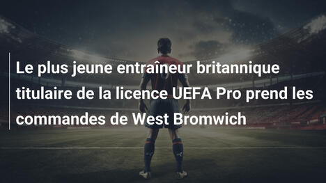 Le plus jeune entraîneur britannique titulaire de la licence UEFA Pro prend les commandes de West Bromwich