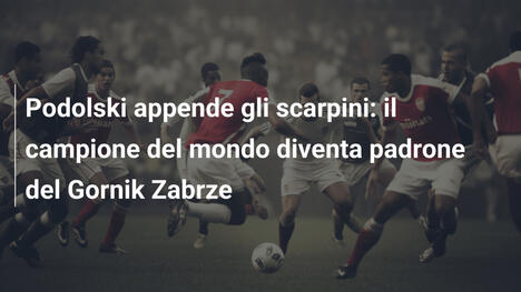 Podolski appende gli scarpini: il campione del mondo diventa padrone del Gornik Zabrze