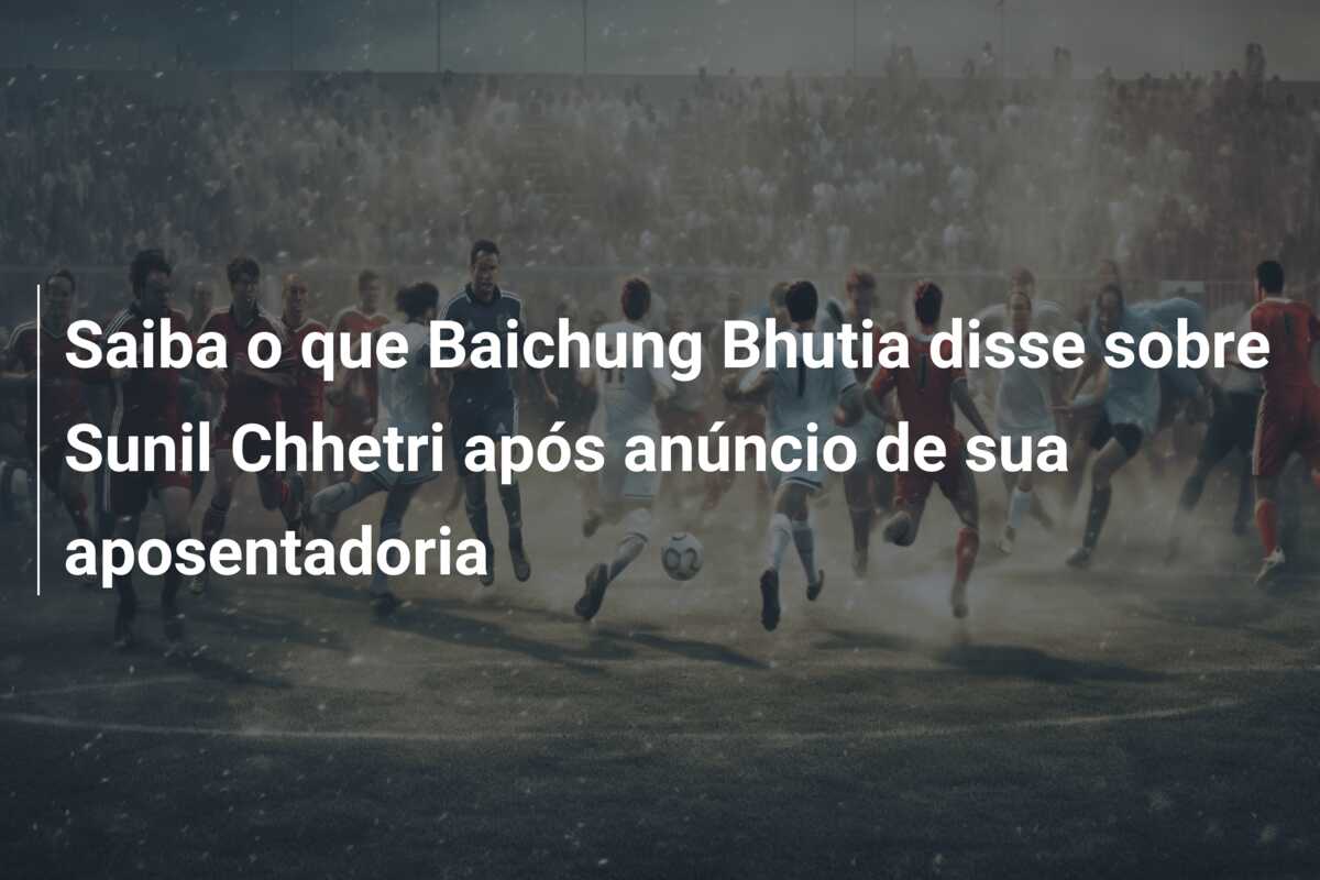 Saiba o que Baichung Bhutia disse sobre Sunil Chhetri após anúncio de sua aposentadoria
