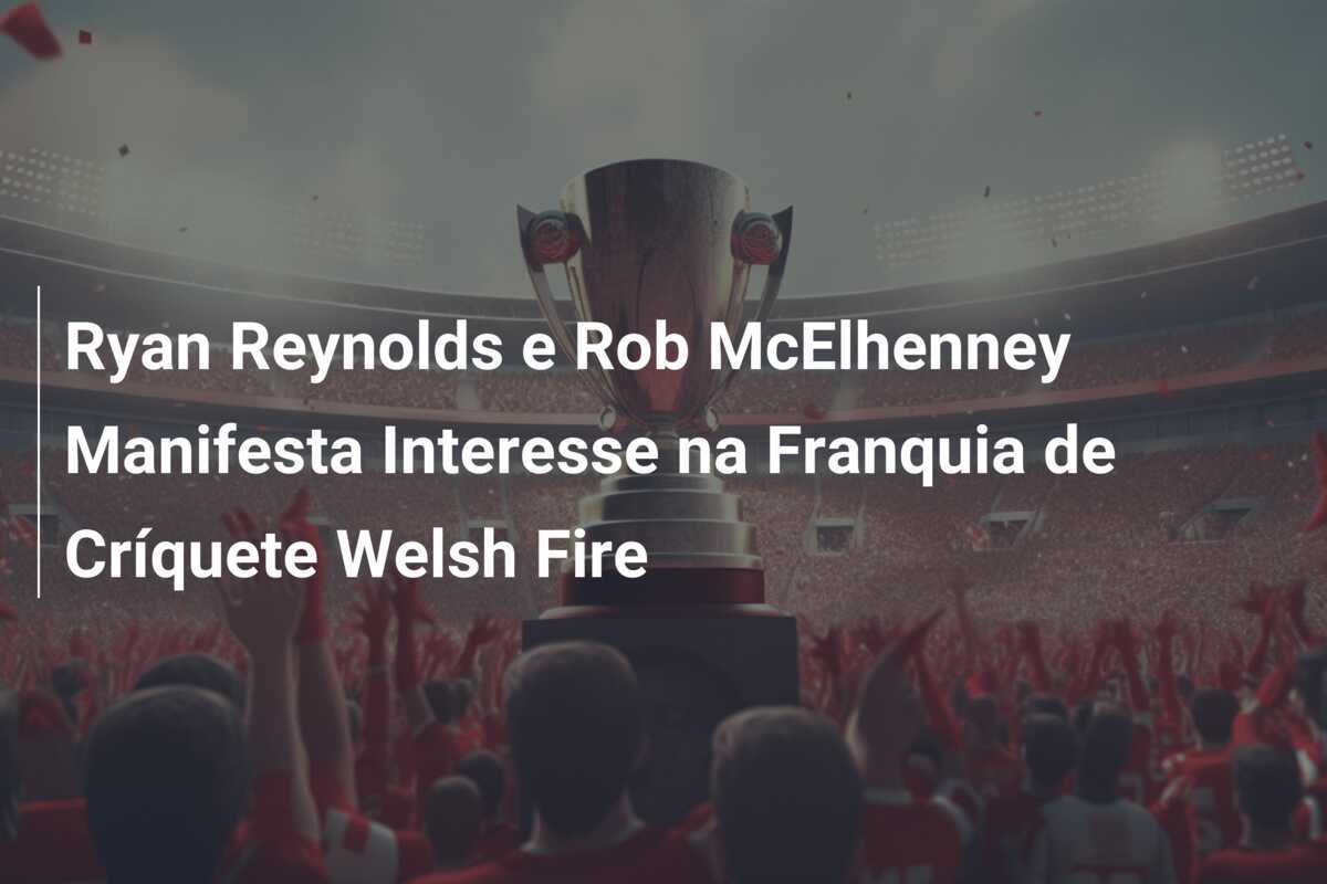 Ryan Reynolds e Rob McElhenney Manifesta Interesse na Franquia de Críquete Welsh Fire