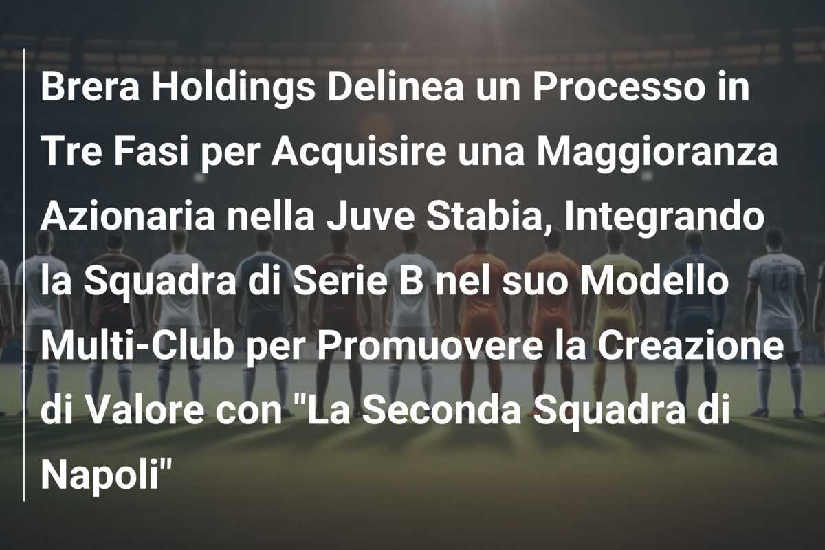 Brera Holdings Delinea un Processo in Tre Fasi per Acquisire una Maggioranza Azionaria nella Juve Stabia, Integrando la Squadra di Serie B nel suo Modello Multi-Club per Promuovere la Creazione di Valore con "La Seconda Squadra di Napoli"