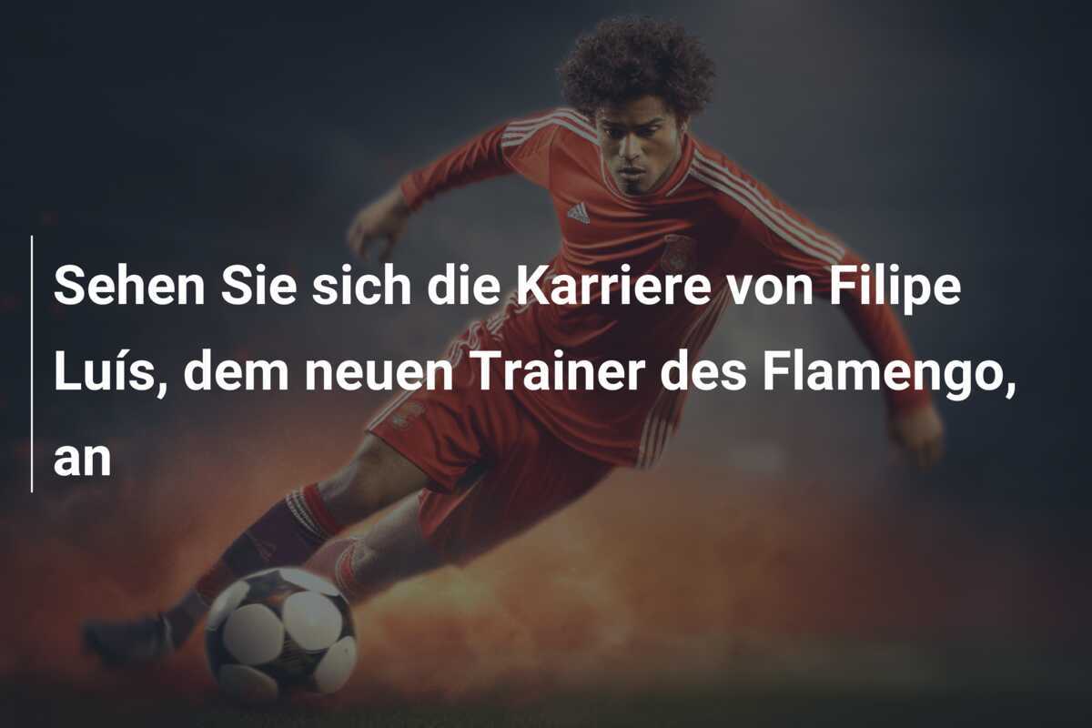 Sehen Sie sich die Karriere von Filipe Luís, dem neuen Trainer des Flamengo, an
