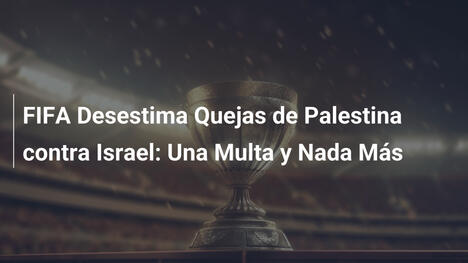 FIFA Desestima Quejas de Palestina contra Israel: Una Multa y Nada Más