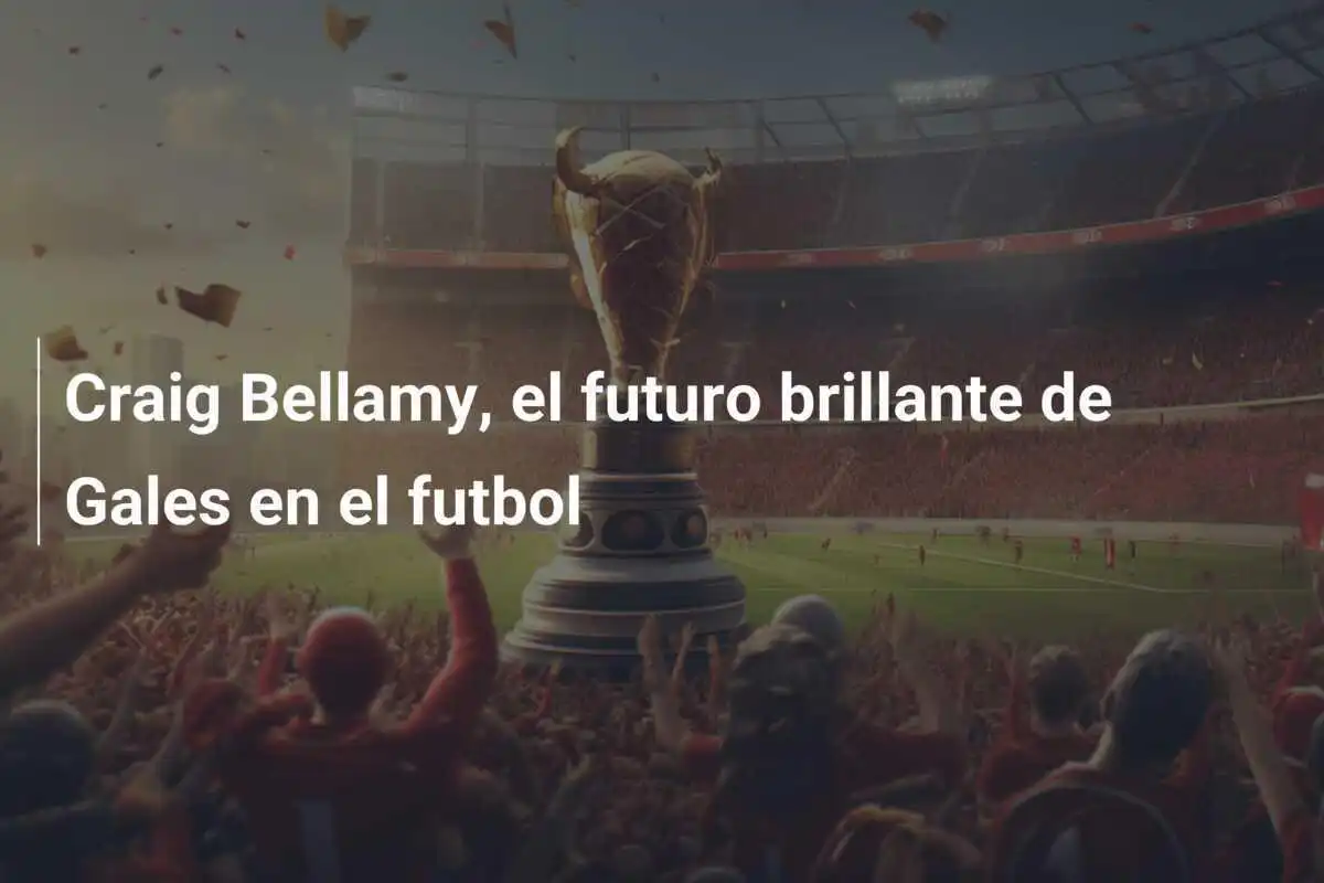 Craig Bellamy, el futuro brillante de Gales en el futbol