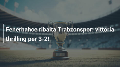 Fenerbahce ribalta Trabzonspor: vittoria thrilling per 3-2!