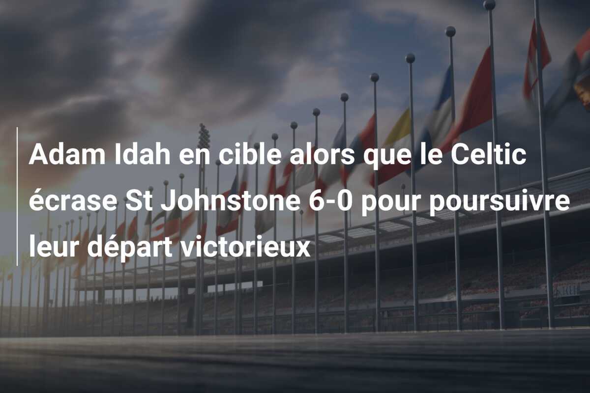 Adam Idah en cible alors que le Celtic écrase St Johnstone 6-0 pour poursuivre leur départ victorieux