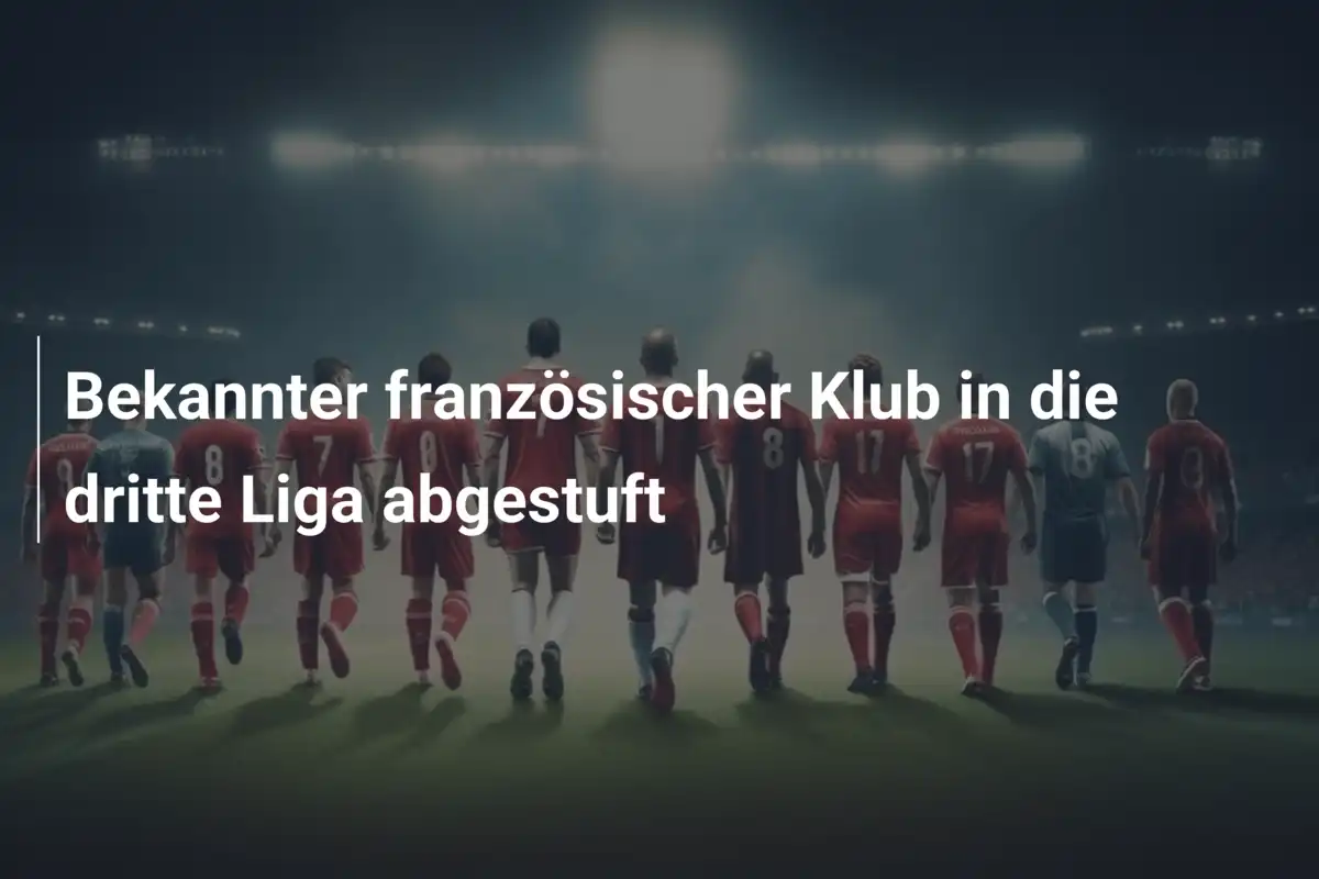 Bekannter französischer Klub in die dritte Liga abgestuft