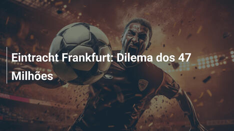 Eintracht Frankfurt: Dilema dos 47 Milhões