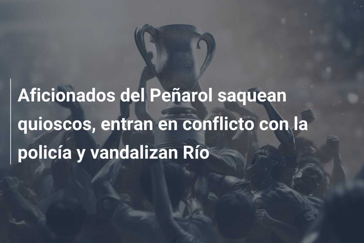Aficionados del Peñarol saquean quioscos, entran en conflicto con la policía y vandalizan Río
