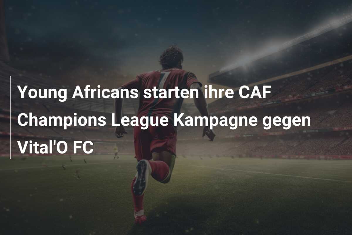 Young Africans starten ihre CAF Champions League Kampagne gegen Vital’O FC