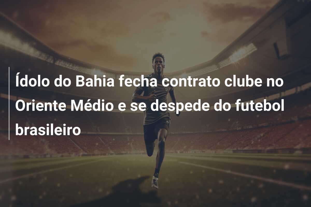 Ídolo do Bahia fecha contrato clube no Oriente Médio e se despede do futebol brasileiro