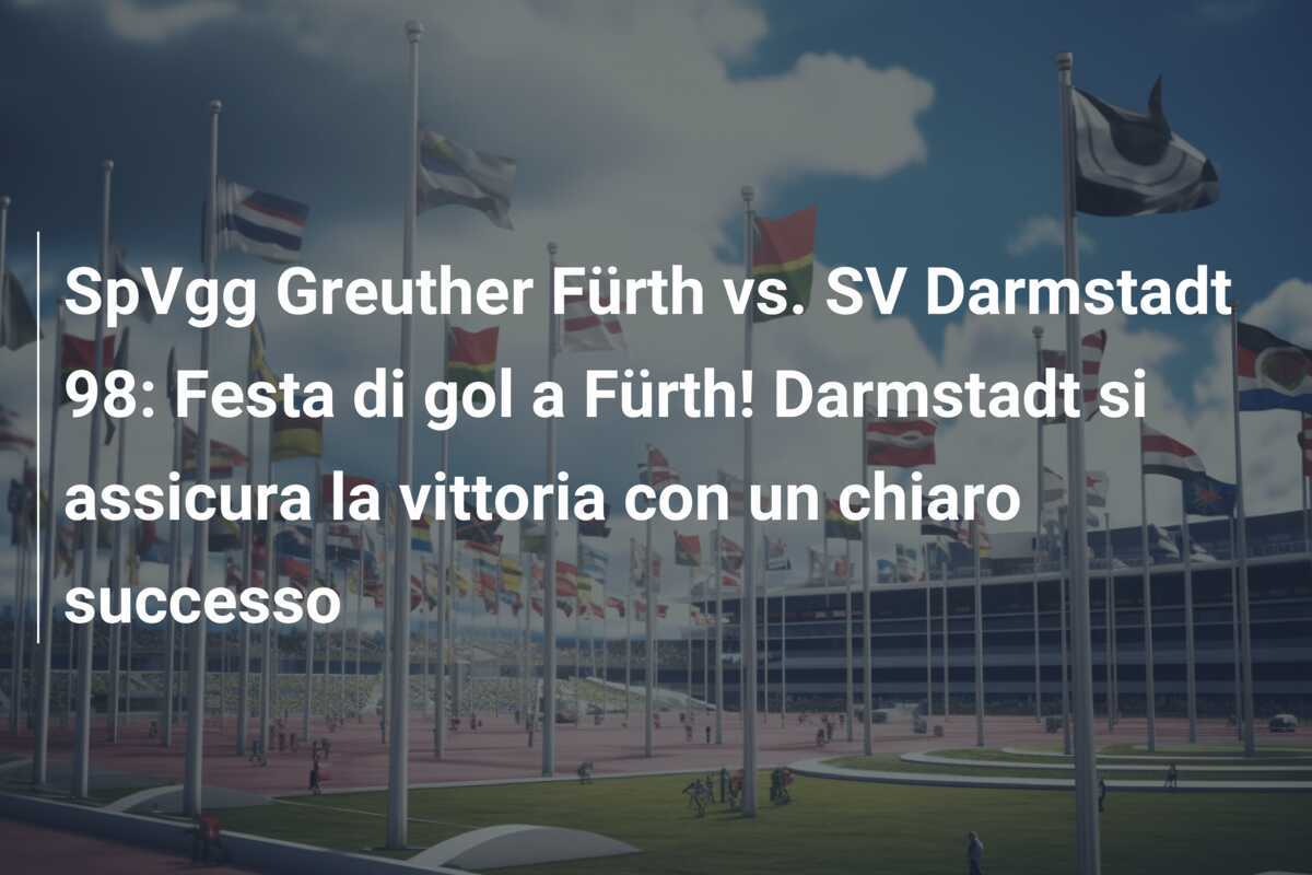 SpVgg Greuther Fürth vs. SV Darmstadt 98: Festa di gol a Fürth! Darmstadt si assicura la vittoria con un chiaro successo