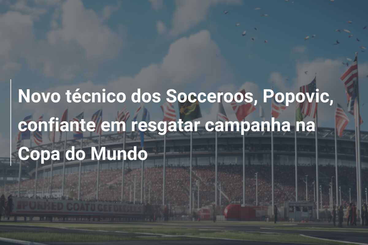 Novo técnico dos Socceroos, Popovic, confiante em resgatar campanha na Copa do Mundo