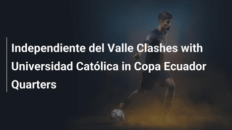 Scontro nei quarti di Copa Ecuador: Independiente del Valle vs Universidad Católica