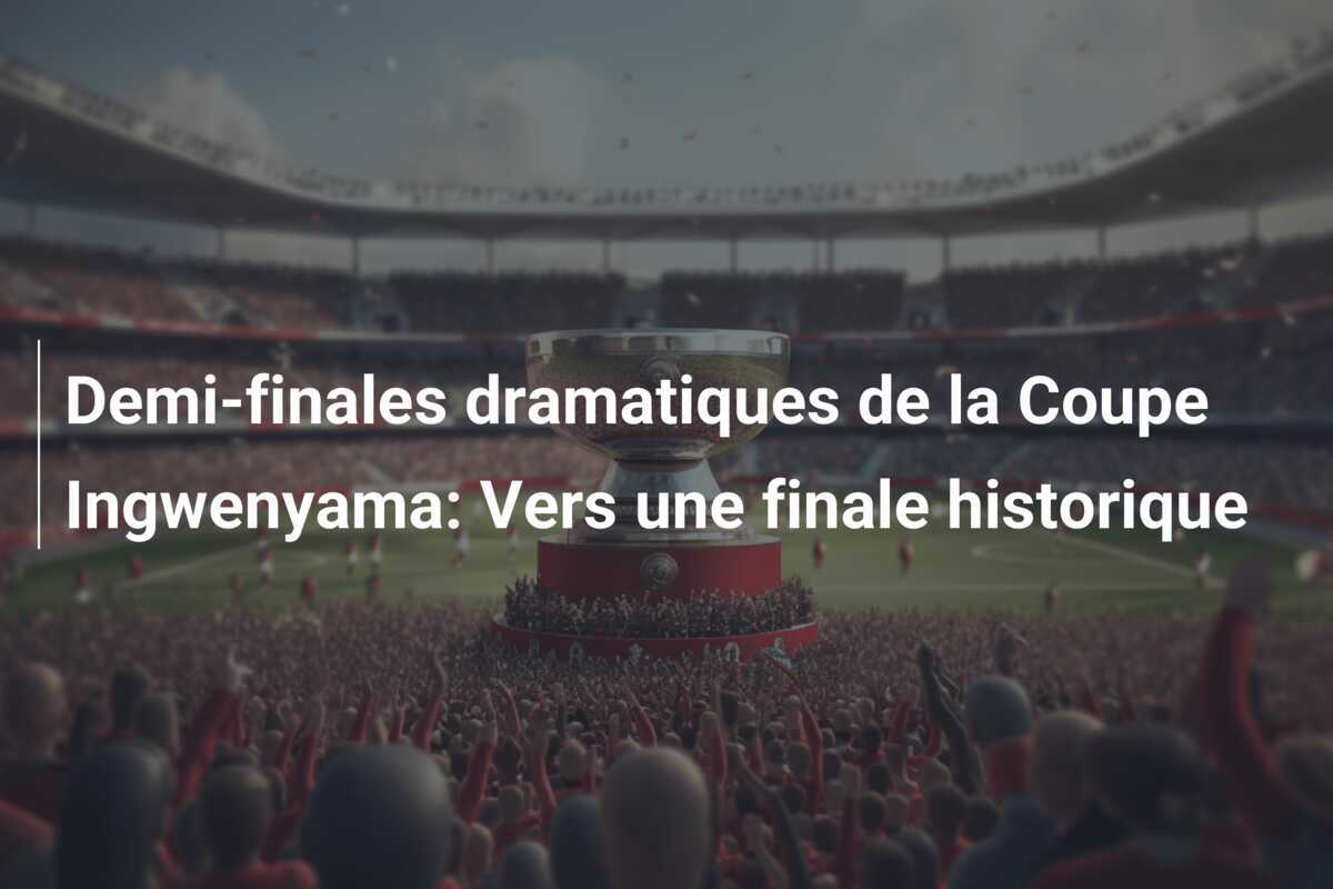 Demi-finales dramatiques de la Coupe Ingwenyama: Vers une finale historique