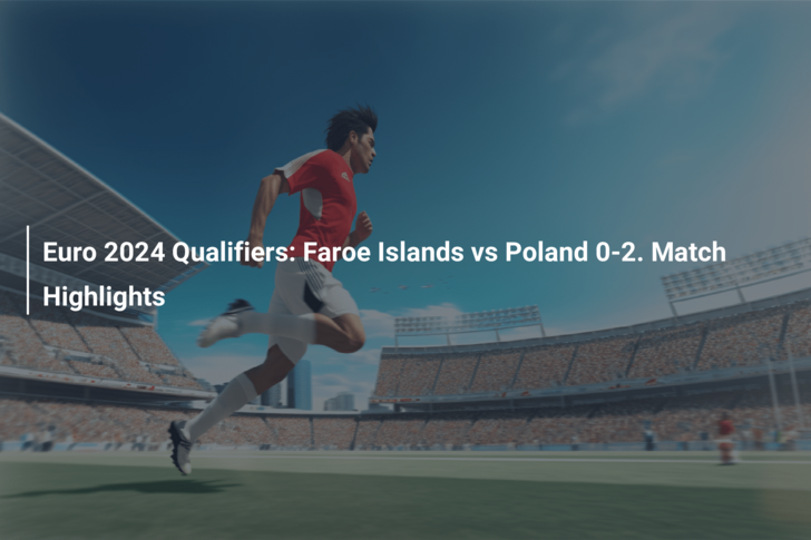 Euro 2024 Qualifiers: Faroe Islands vs Poland 0-2. Match Highlights