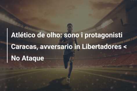 Atlético de olho: sono i protagonisti Caracas, avversario in Libertadores < No Ataque