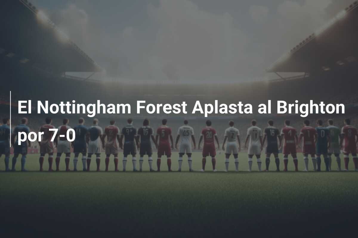 El Nottingham Forest Aplasta al Brighton por 7-0