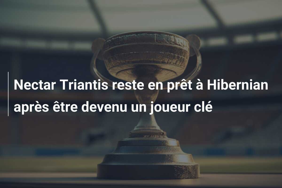 Nectar Triantis reste en prêt à Hibernian après être devenu un joueur clé