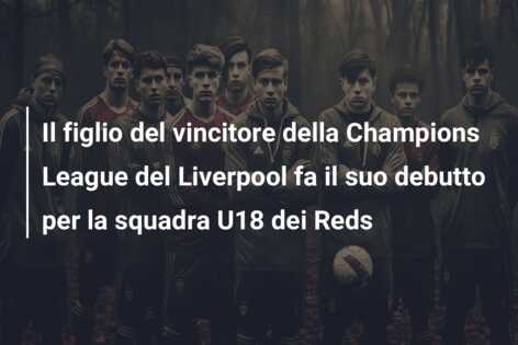 Il figlio del vincitore della Champions League del Liverpool fa il suo debutto per la squadra U18 dei Reds