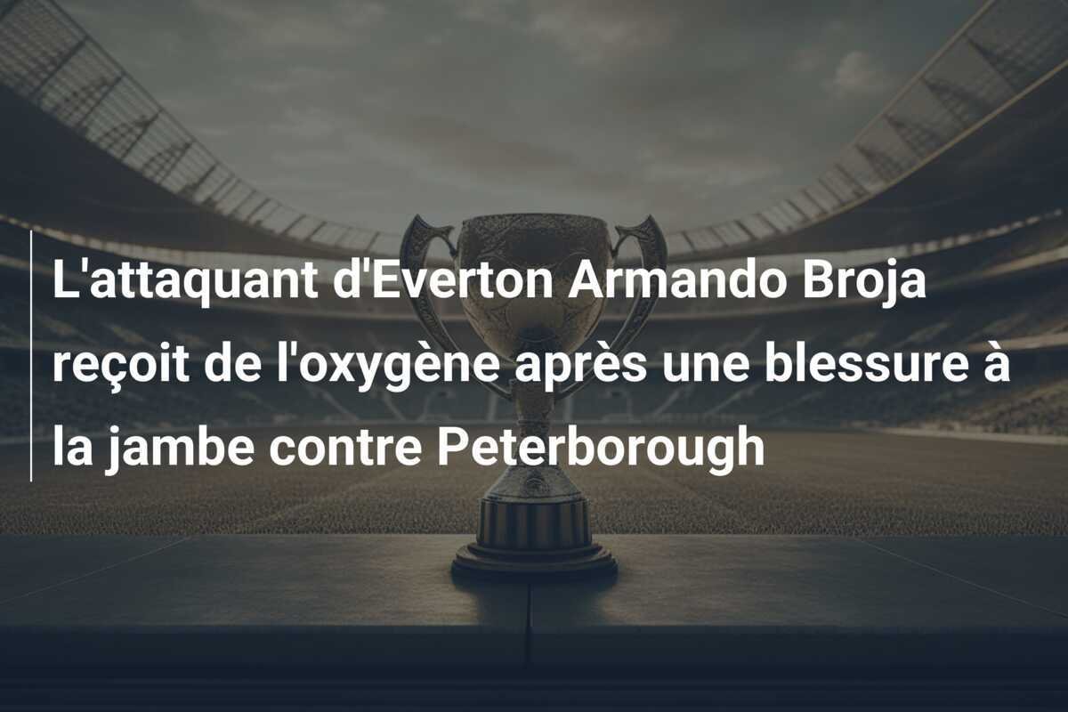 L'attaquant d'Everton Armando Broja reçoit de l'oxygène après une blessure à la jambe contre Peterborough