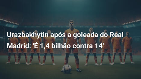 Urazbakhytin após a goleada do Real Madrid: 'É 1,4 bilhão contra 14'