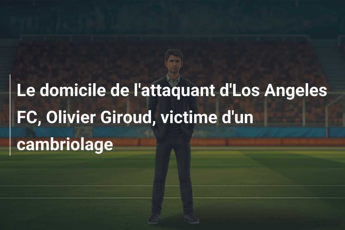 Le domicile de l'attaquant d'Los Angeles FC, Olivier Giroud, victime d'un cambriolage