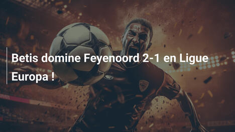 Betis domine Feyenoord 2-1 en Ligue Europa !