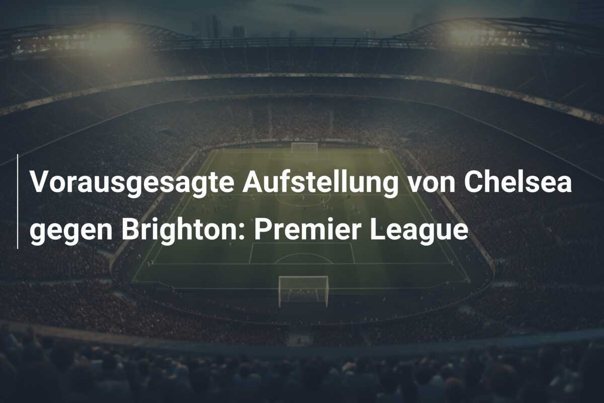 Vorausgesagte Aufstellung von Chelsea gegen Brighton: Premier League