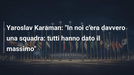 Yaroslav Karaman: "In noi c'era davvero una squadra: tutti hanno dato il massimo"