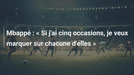 Mbappé : « Si j'ai cinq occasions, je veux marquer sur chacune d'elles »