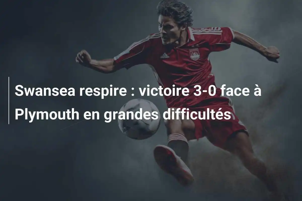 Swansea respire : victoire 3-0 face à Plymouth en grandes difficultés