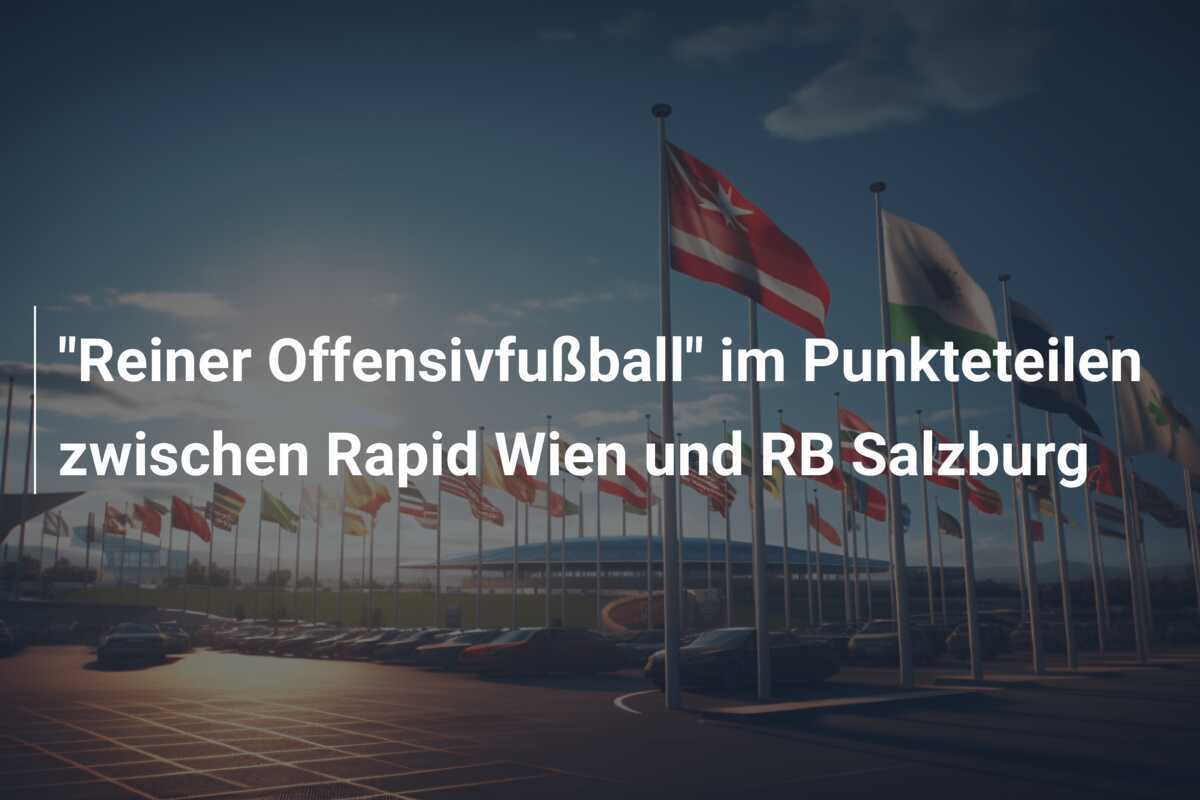 "Reiner Offensivfußball" im Punkteteilen zwischen Rapid Wien und RB Salzburg
