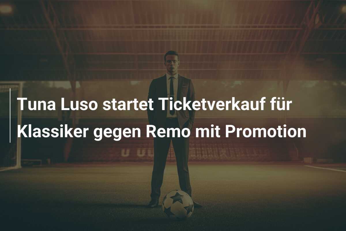 Tuna Luso startet Ticketverkauf für Klassiker gegen Remo mit Promotion