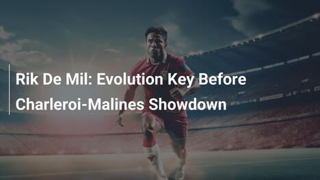 Rik De Mil: Evolution entscheidend vor Charleroi-Malines-Duell