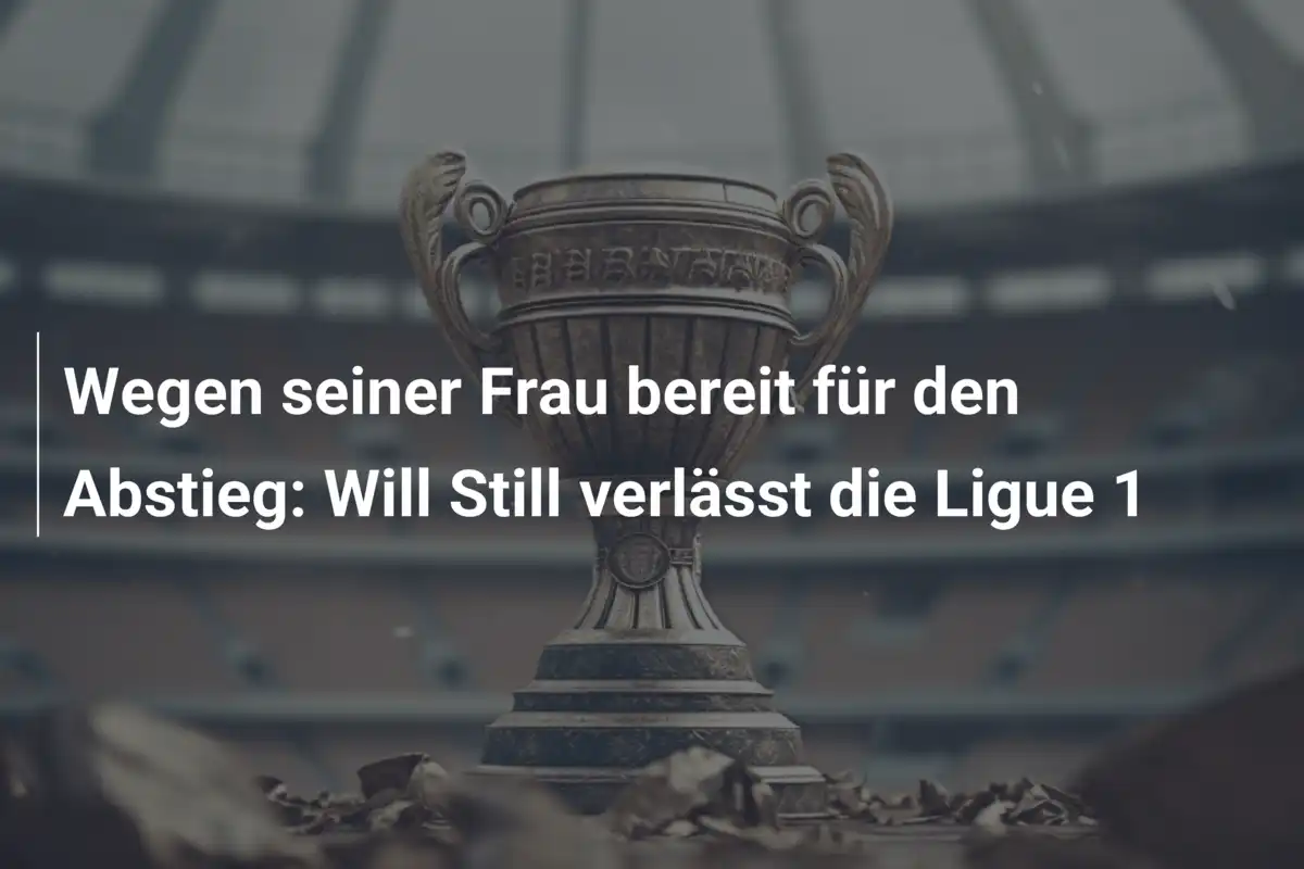 Wegen seiner Frau bereit für den Abstieg: Will Still verlässt die Ligue 1