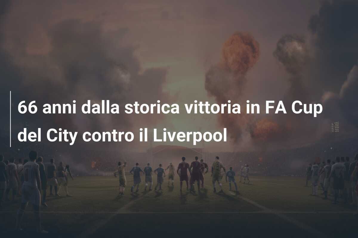 66 anni dalla storica vittoria in FA Cup del City contro il Liverpool