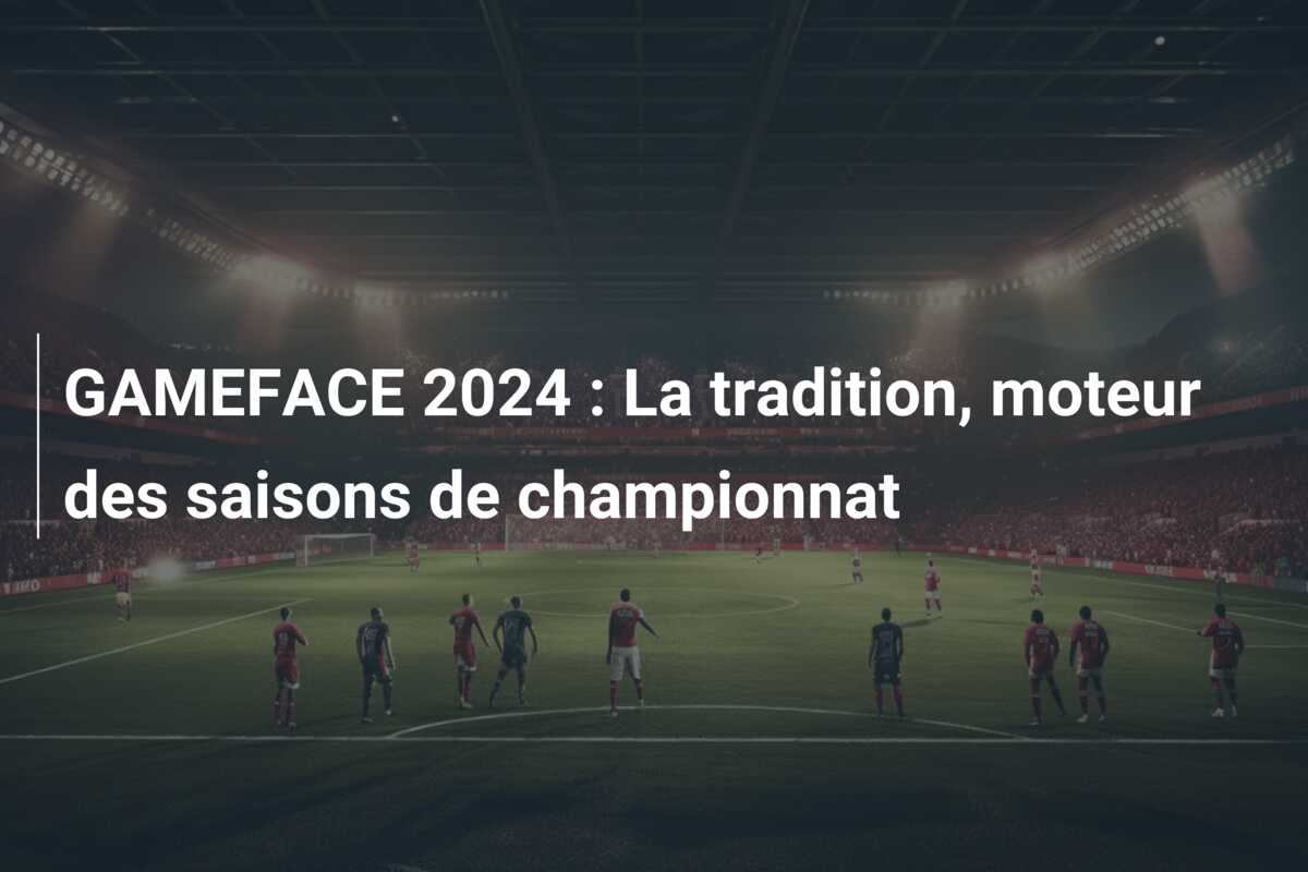 GAMEFACE 2024 : La tradition, moteur des saisons de championnat