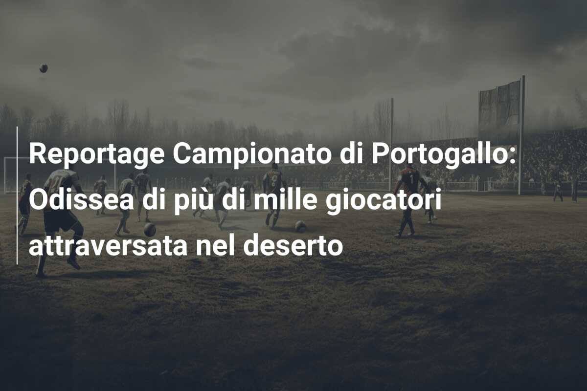 Reportage Campionato di Portogallo: Odissea di più di mille giocatori attraversata nel deserto