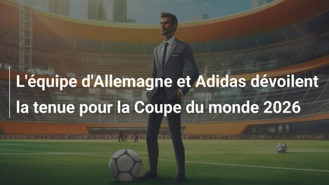 L'équipe d'Allemagne et Adidas dévoilent la tenue pour la Coupe du monde 2026