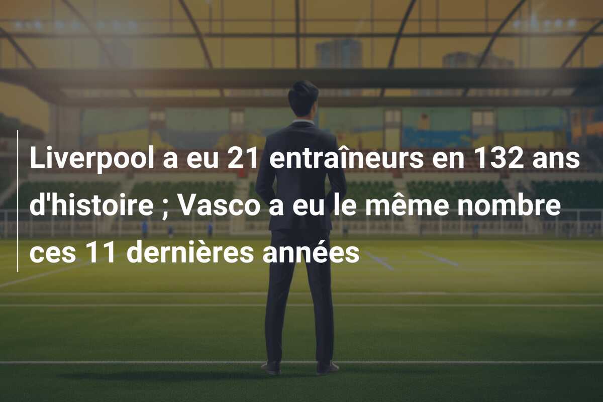Liverpool a eu 21 entraîneurs en 132 ans d'histoire ; Vasco a eu le même nombre ces 11 dernières années