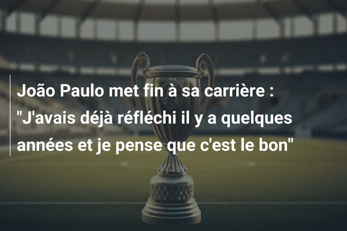 João Paulo met fin à sa carrière : “J’avais déjà réfléchi il y a quelques années et je pense que c’est le bon”