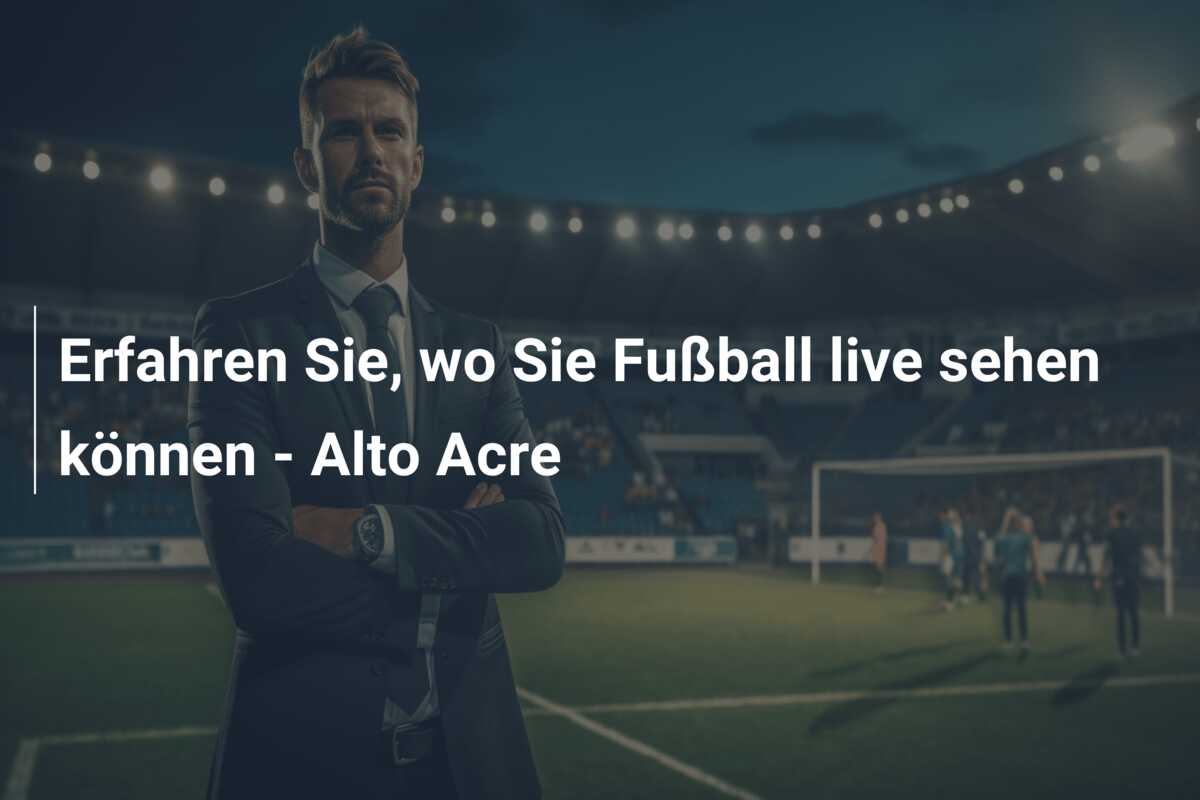 Erfahren Sie, wo Sie Fußball live sehen können – Alto Acre