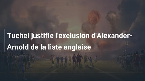 Tuchel justifie l'exclusion d'Alexander-Arnold de la liste anglaise