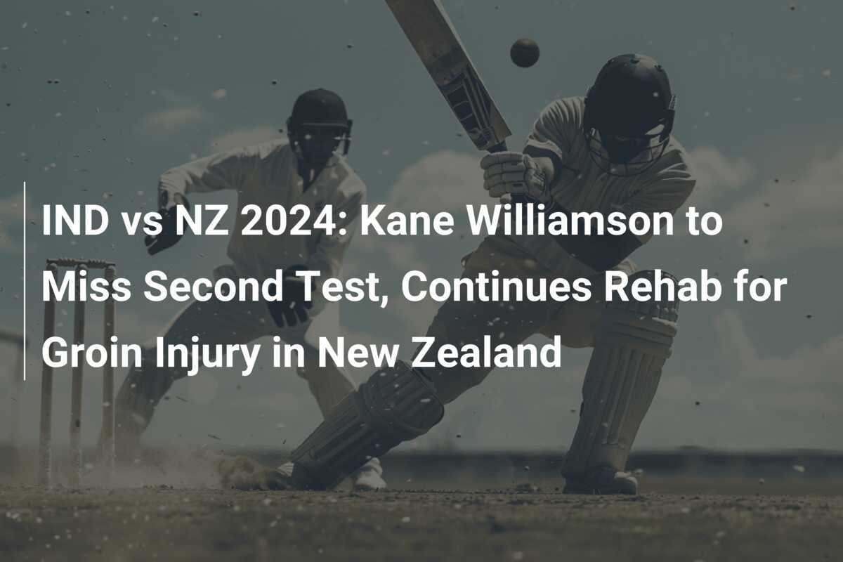 IND vs NZ 2024 Kane Williamson to Miss Second Test, Continues Rehab