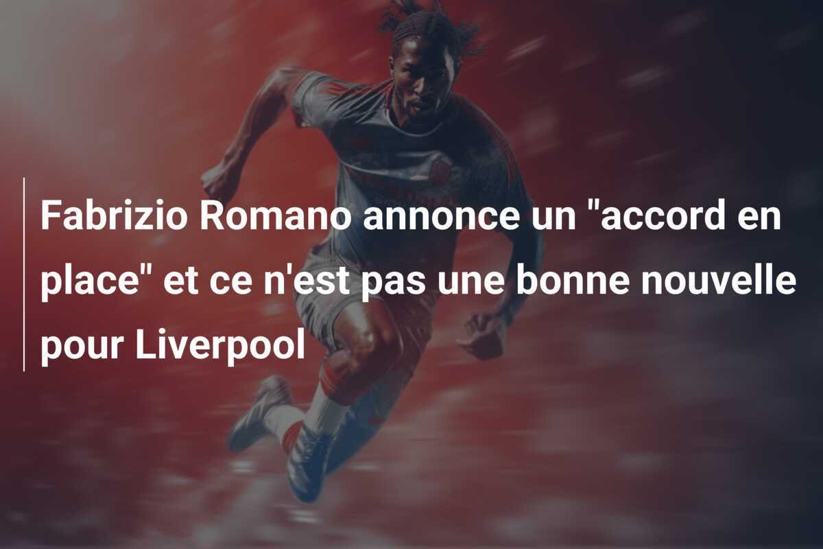 Fabrizio Romano annonce un "accord en place" et ce n'est pas une bonne nouvelle pour Liverpool