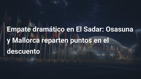 Empate dramático en El Sadar: Osasuna y Mallorca reparten puntos en el descuento