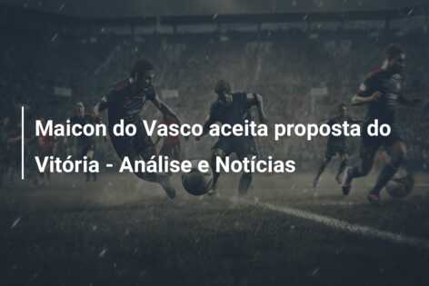 Maicon do Vasco aceita proposta do Vitória – Análise e Notícias