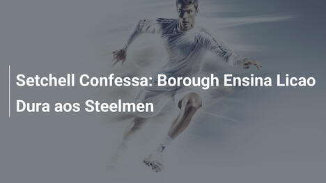 Setchell Confessa: Borough Ensina Licao Dura aos Steelmen