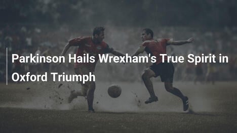 Parkinson Esalta lo Spirito del Wrexham nella Vittoria su Oxford